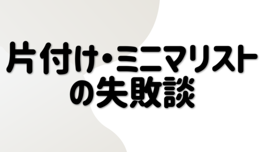 片付け・ミニマリストでの失敗