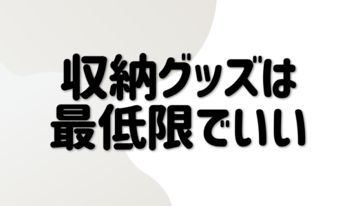 収納グッズは最低限の方がいい理由
